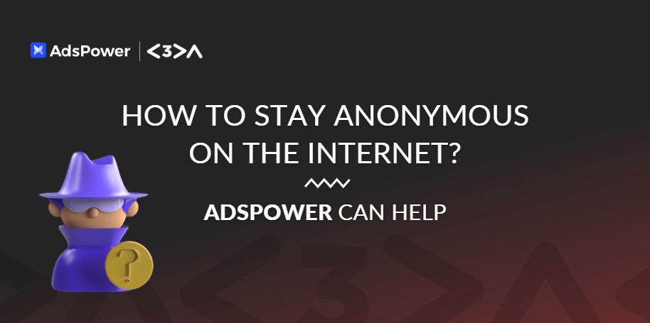 How to stay anonymous on the internet? AdsPower can help